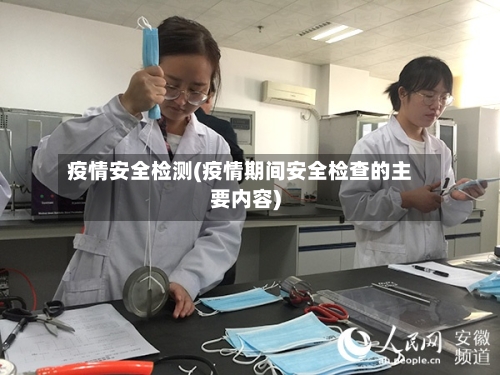 疫情安全检测(疫情期间安全检查的主要内容)-第1张图片