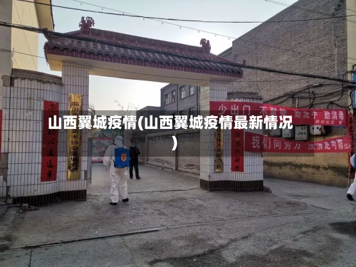 山西翼城疫情(山西翼城疫情最新情况)