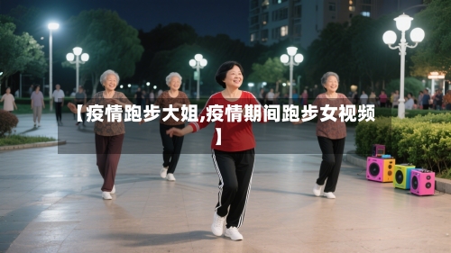 【疫情跑步大姐,疫情期间跑步女视频】-第2张图片