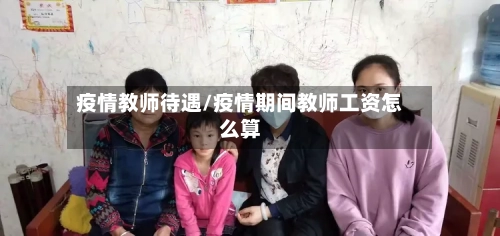 疫情教师待遇/疫情期间教师工资怎么算-第3张图片