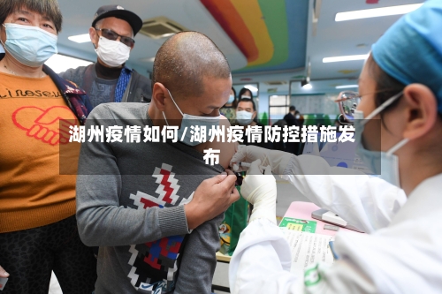 湖州疫情如何/湖州疫情防控措施发布-第2张图片