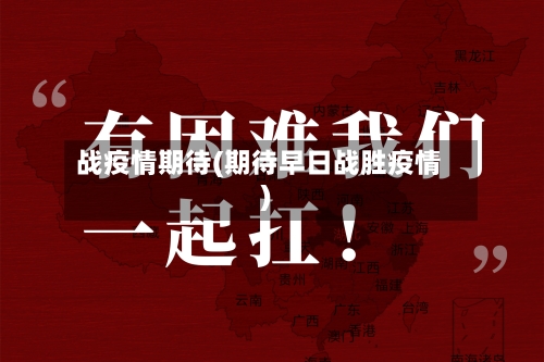 战疫情期待(期待早日战胜疫情)-第1张图片