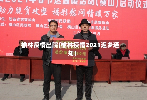 榆林疫情出院(榆林疫情2021返乡通知)-第1张图片