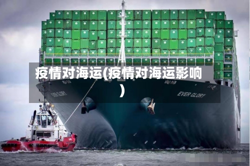 疫情对海运(疫情对海运影响)-第1张图片
