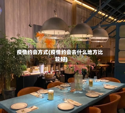 疫情约会方式(疫情约会去什么地方比较好)-第2张图片
