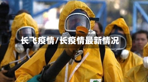 长飞疫情/长疫情最新情况-第2张图片