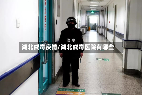 湖北戒毒疫情/湖北戒毒医院有哪些-第1张图片