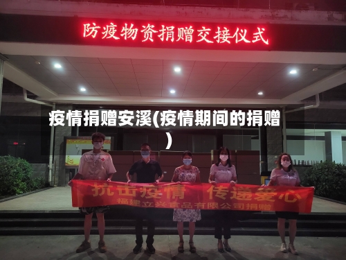 疫情捐赠安溪(疫情期间的捐赠)-第2张图片