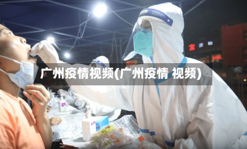 广州疫情视频(广州疫情 视频)-第1张图片
