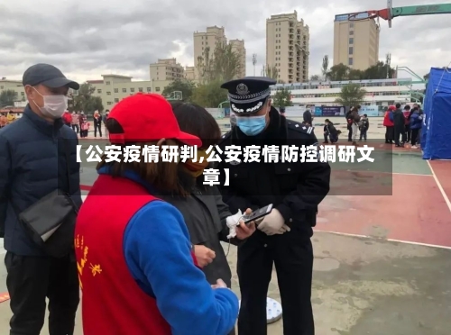 【公安疫情研判,公安疫情防控调研文章】-第3张图片