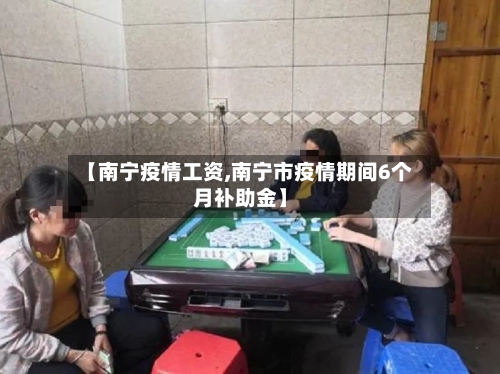 【南宁疫情工资,南宁市疫情期间6个月补助金】-第1张图片