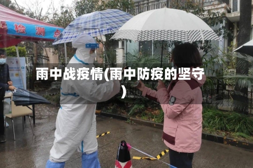 雨中战疫情(雨中防疫的坚守)-第1张图片