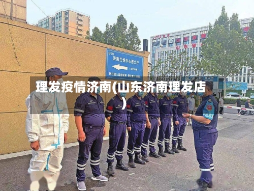 理发疫情济南(山东济南理发店)-第3张图片