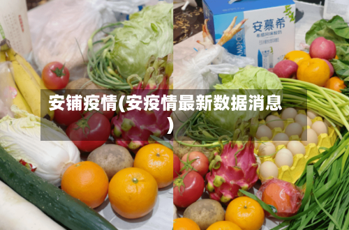 安铺疫情(安疫情最新数据消息)-第2张图片
