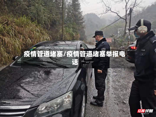 疫情管道堵塞/疫情管道堵塞举报电话-第1张图片