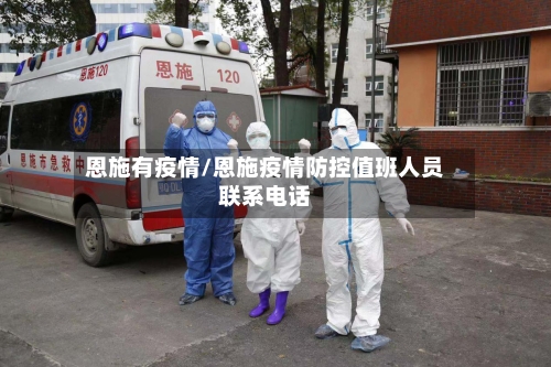 恩施有疫情/恩施疫情防控值班人员联系电话-第2张图片