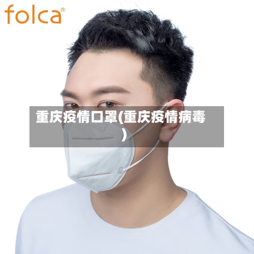 重庆疫情口罩(重庆疫情病毒)-第1张图片