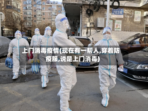 上门消毒疫情(现在有一帮人,穿着防疫服,说是上门消毒)-第1张图片