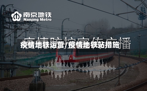 疫情地铁运营/疫情地铁站措施-第3张图片