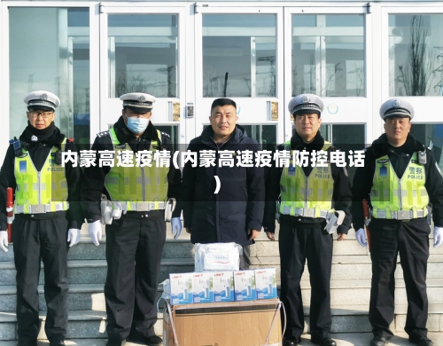 内蒙高速疫情(内蒙高速疫情防控电话)-第1张图片