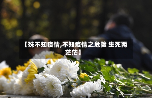 【殊不知疫情,不知疫情之危险 生死两茫茫】-第1张图片