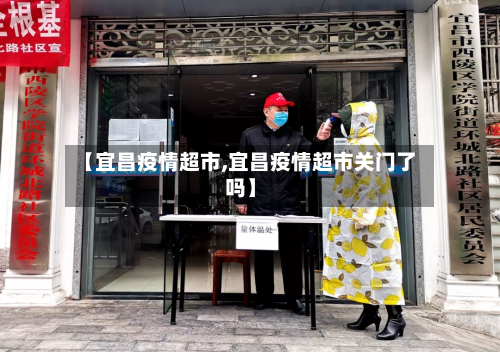 【宜昌疫情超市,宜昌疫情超市关门了吗】-第1张图片
