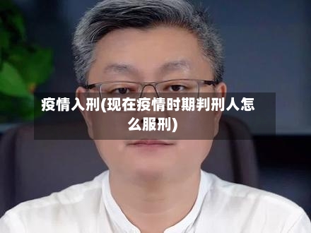 疫情入刑(现在疫情时期判刑人怎么服刑)-第2张图片