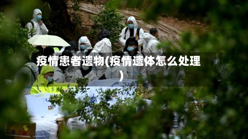 疫情患者遗物(疫情遗体怎么处理)-第1张图片