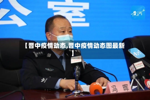 【晋中疫情动态,晋中疫情动态图最新】-第1张图片