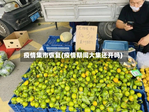 疫情集市恢复(疫情期间大集还开吗)-第1张图片