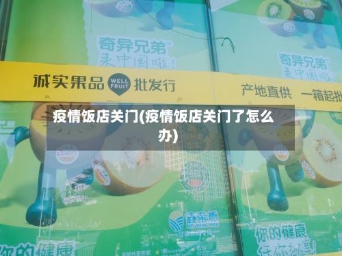 疫情饭店关门(疫情饭店关门了怎么办)-第1张图片
