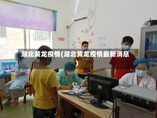 湖北黄龙疫情(湖北黄龙疫情最新消息)-第2张图片