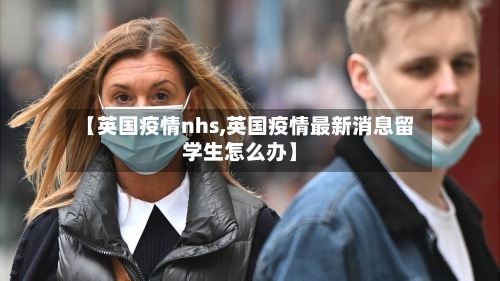 【英国疫情nhs,英国疫情最新消息留学生怎么办】-第1张图片
