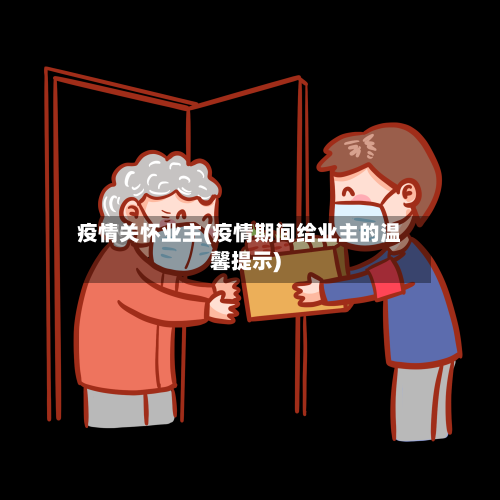 疫情关怀业主(疫情期间给业主的温馨提示)-第3张图片