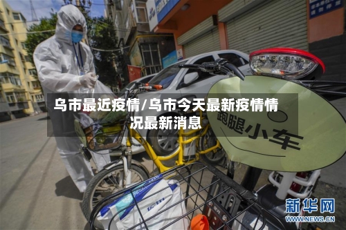 乌市最近疫情/乌市今天最新疫情情况最新消息-第1张图片