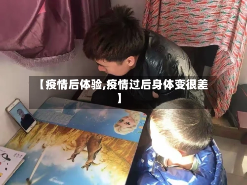 【疫情后体验,疫情过后身体变很差】-第3张图片