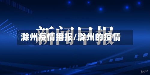 滁州疫情播报/滁州的疫情-第2张图片