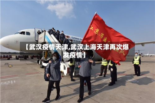 【武汉疫情天津,武汉上海天津再次爆发疫情】-第1张图片