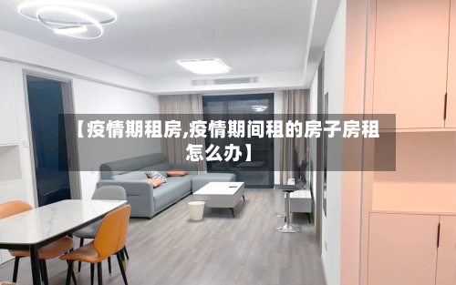 【疫情期租房,疫情期间租的房子房租怎么办】-第2张图片