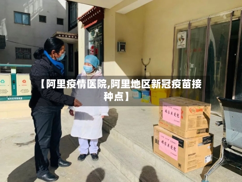 【阿里疫情医院,阿里地区新冠疫苗接种点】-第3张图片