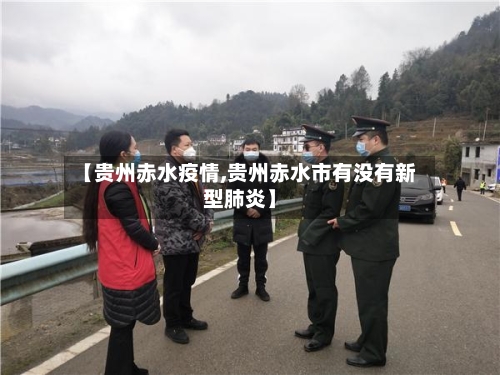 【贵州赤水疫情,贵州赤水市有没有新型肺炎】-第1张图片