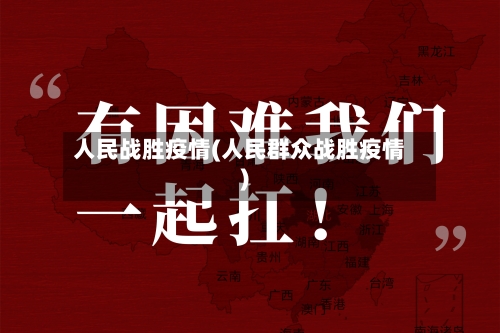 人民战胜疫情(人民群众战胜疫情)-第2张图片