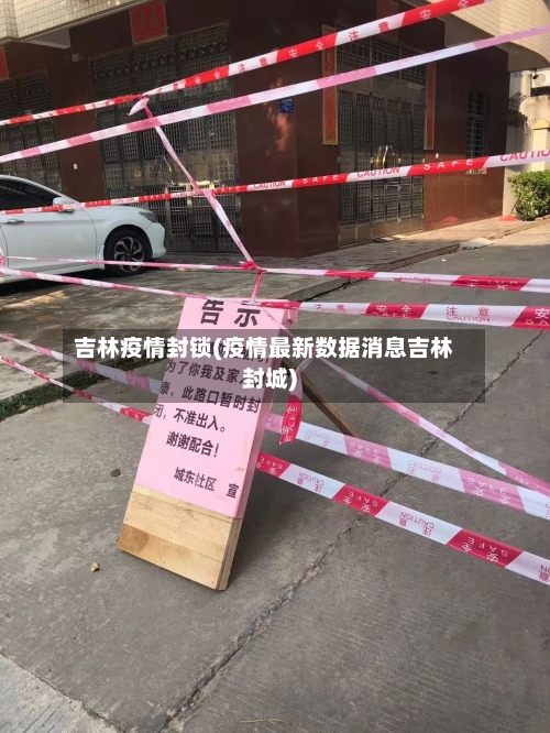 吉林疫情封锁(疫情最新数据消息吉林封城)-第2张图片
