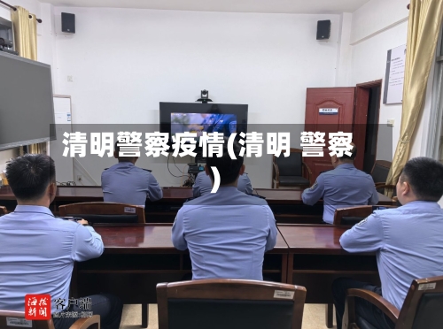 清明警察疫情(清明 警察)-第1张图片