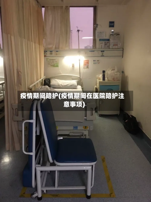 疫情期间陪护(疫情期间在医院陪护注意事项)-第1张图片