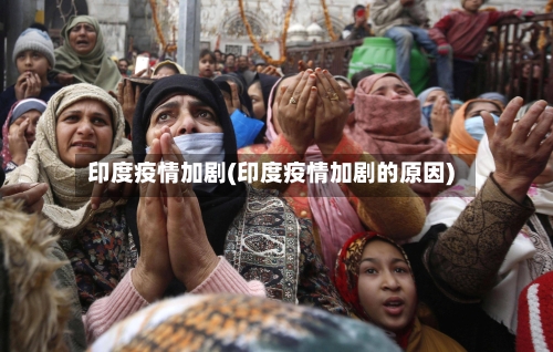 印度疫情加剧(印度疫情加剧的原因)-第1张图片