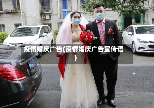 疫情婚庆广告(疫情婚庆广告宣传语)-第1张图片