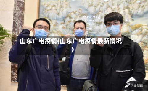 山东广电疫情(山东广电疫情最新情况)-第1张图片