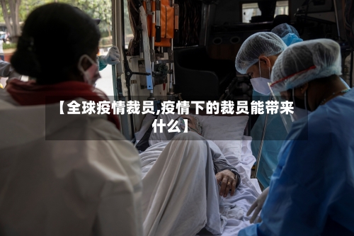 【全球疫情裁员,疫情下的裁员能带来什么】-第3张图片