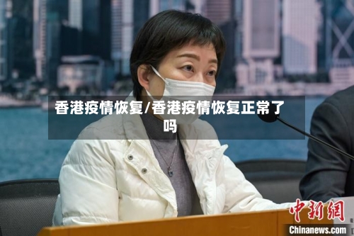 香港疫情恢复/香港疫情恢复正常了吗-第1张图片